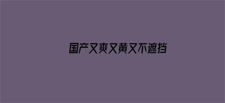 国产又爽又黄又不遮挡视频电影封面图